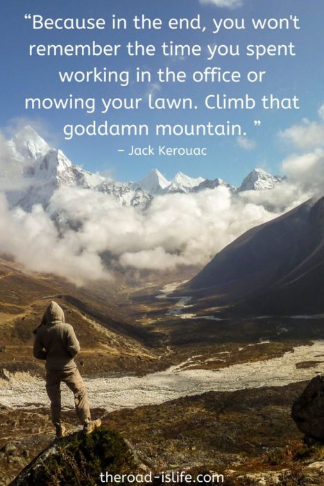 Because in the end, you won't remember the time you spent in the office or mowing your lawn. Climb that goddamn mountain